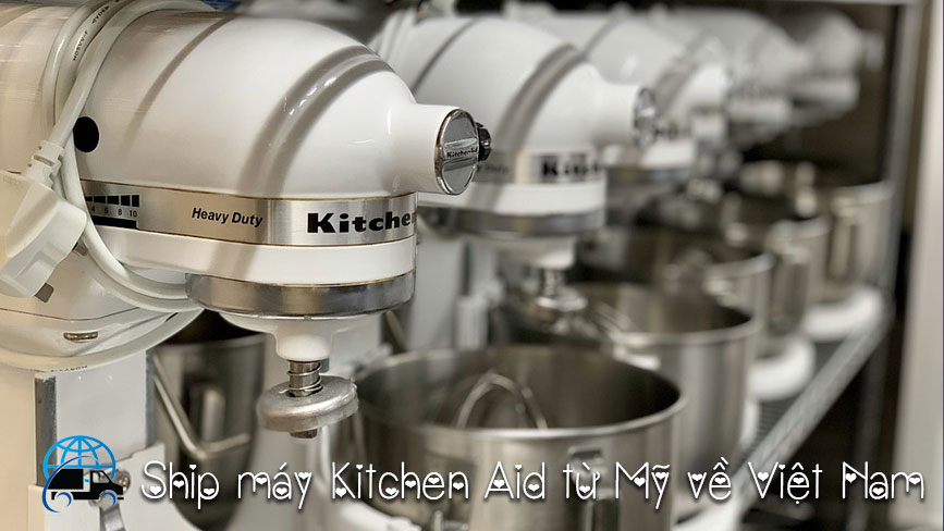 Ship máy kitchen aid từ mỹ về việt nam
